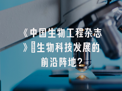 《中国生物工程杂志》：生物科技发展的前沿阵地？
