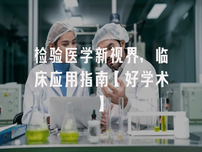 检验医学新视界，临床应用指南【好学术】