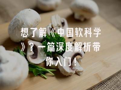 想了解《中国软科学》？一篇深度解析带你入门！