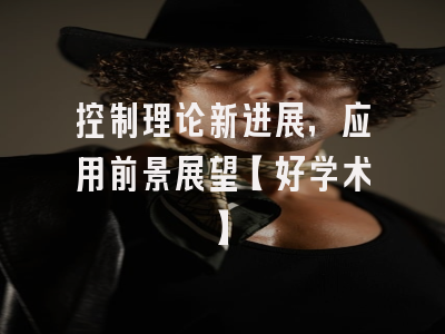 控制理论新进展，应用前景展望【好学术】