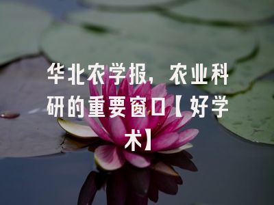 华北农学报，农业科研的重要窗口【好学术】