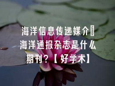 海洋信息传递媒介：海洋通报杂志是什么期刊？【好学术】