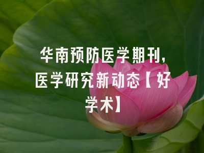 华南预防医学期刊，医学研究新动态【好学术】