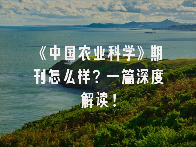 《中国农业科学》期刊怎么样？一篇深度解读！