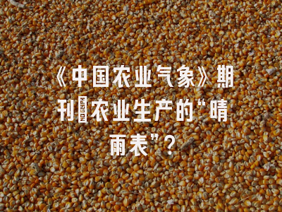 《中国农业气象》期刊：农业生产的“晴雨表”？