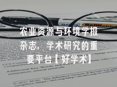 农业资源与环境学报杂志，学术研究的重要平台【好学术】