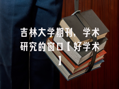 吉林大学期刊，学术研究的窗口【好学术】