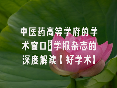 中医药高等学府的学术窗口：学报杂志的深度解读【好学术】