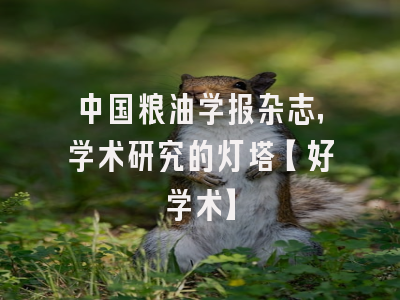 中国粮油学报杂志，学术研究的灯塔【好学术】
