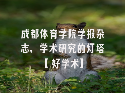 成都体育学院学报杂志，学术研究的灯塔【好学术】