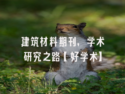 建筑材料期刊，学术研究之路【好学术】