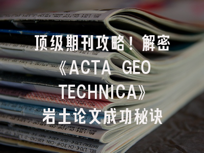 顶级期刊攻略！解密《ACTA GEOTECHNICA》岩土论文成功秘诀