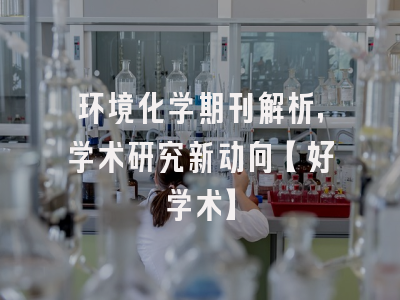 环境化学期刊解析，学术研究新动向【好学术】