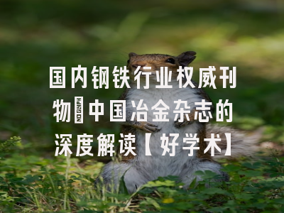 国内钢铁行业权威刊物：中国冶金杂志的深度解读【好学术】
