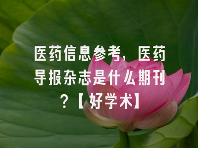 医药信息参考，医药导报杂志是什么期刊？【好学术】