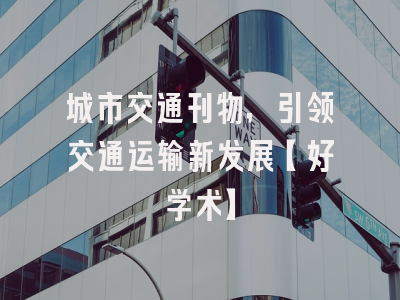 城市交通刊物，引领交通运输新发展【好学术】