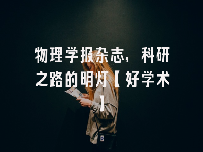 物理学报杂志，科研之路的明灯【好学术】