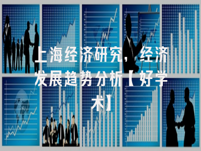 上海经济研究，经济发展趋势分析【好学术】