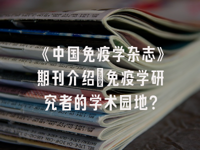 《中国免疫学杂志》期刊介绍：免疫学研究者的学术园地？