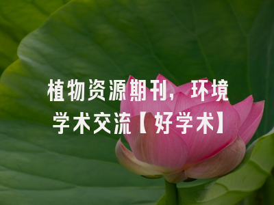 植物资源期刊，环境学术交流【好学术】