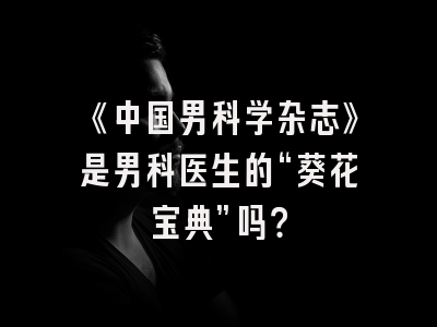 《中国男科学杂志》是男科医生的“葵花宝典”吗？