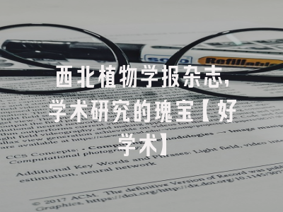 西北植物学报杂志，学术研究的瑰宝【好学术】