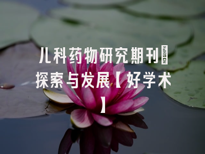 儿科药物研究期刊：探索与发展【好学术】