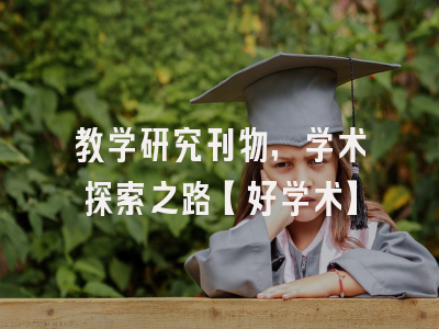 教学研究刊物，学术探索之路【好学术】