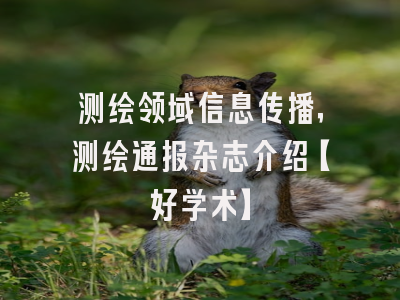 测绘领域信息传播，测绘通报杂志介绍【好学术】
