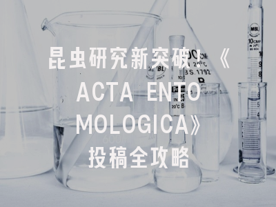 昆虫研究新突破！《ACTA ENTOMOLOGICA》投稿全攻略