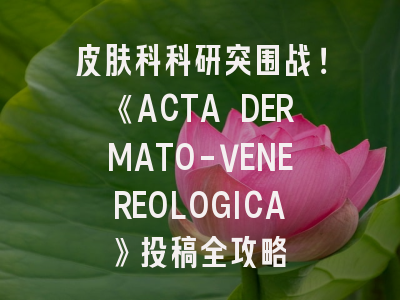 皮肤科科研突围战！《ACTA DERMATO-VENEREOLOGICA》投稿全攻略