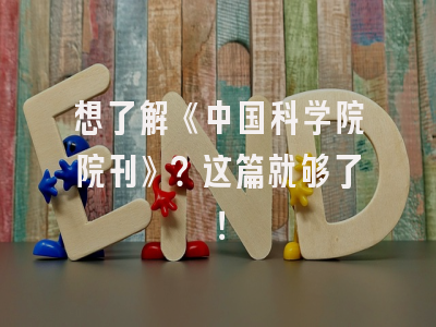 想了解《中国科学院院刊》？这篇就够了！