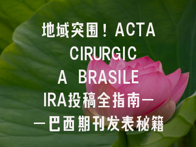 地域突围！ACTA CIRURGICA BRASILEIRA投稿全指南——巴西期刊发表秘籍