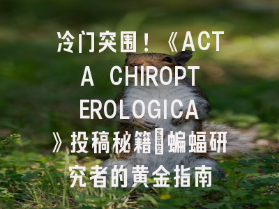 冷门突围！《ACTA CHIROPTEROLOGICA》投稿秘籍_蝙蝠研究者的黄金指南