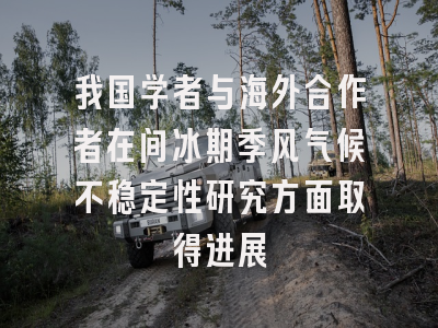 我国学者与海外合作者在间冰期季风气候不稳定性研究方面取得进展
