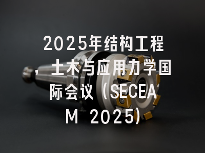 2025年结构工程，土木与应用力学国际会议（SECEAM 2025）