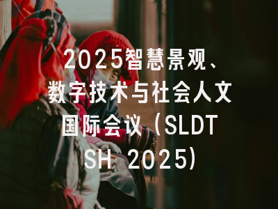 2025智慧景观、数字技术与社会人文国际会议（SLDTSH 2025）