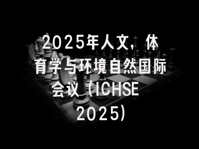 2025年人文，体育学与环境自然国际会议（ICHSE 2025）