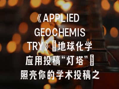《APPLIED GEOCHEMISTRY》：地球化学应用投稿“灯塔”_照亮你的学术投稿之路