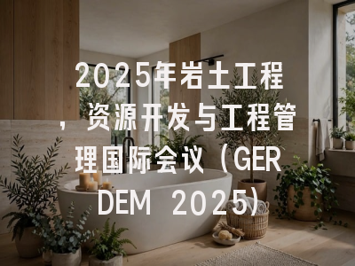 2025年岩土工程，资源开发与工程管理国际会议（GERDEM 2025）