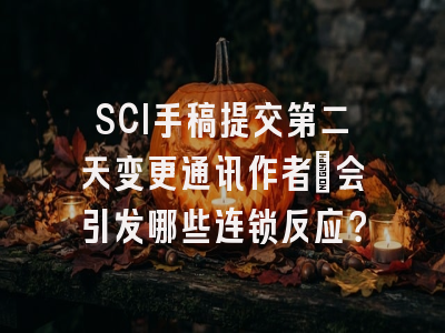 SCI手稿提交第二天变更通讯作者_会引发哪些连锁反应？