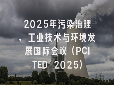 2025年污染治理，工业技术与环境发展国际会议（PCITED 2025）