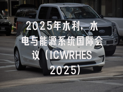 2025年水利，水电与能源系统国际会议（ICWRHES 2025）