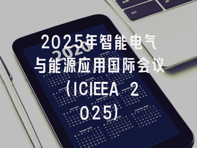 2025年智能电气与能源应用国际会议（ICIEEA 2025）