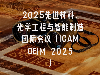 2025先进材料、光学工程与智能制造国际会议（ICAMOEIM 2025）