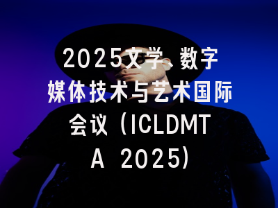 2025文学、数字媒体技术与艺术国际会议（ICLDMTA 2025）