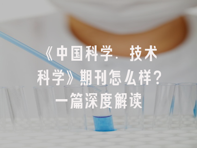 《中国科学. 技术科学》期刊怎么样？一篇深度解读