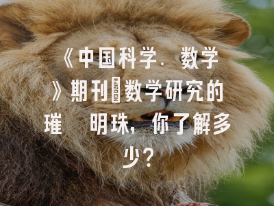 《中国科学. 数学》期刊：数学研究的璀璨明珠，你了解多少？