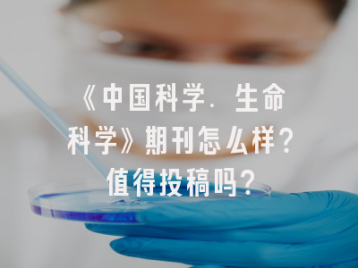 《中国科学. 生命科学》期刊怎么样？值得投稿吗？
