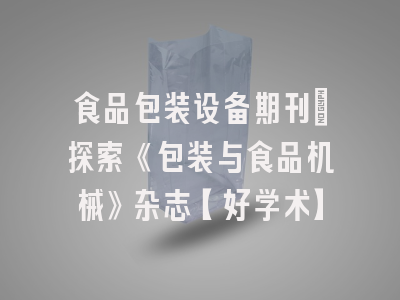 食品包装设备期刊：探索《包装与食品机械》杂志【好学术】